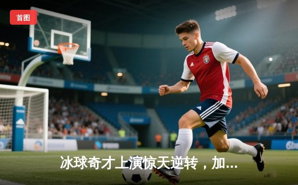 冰球奇才上演惊天逆转，加时绝杀豪取十万积分王冠