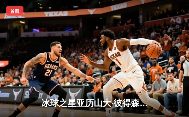 冰球之星亚历山大·彼得森独中五元，率队6-3逆转风暴队晋级季后赛