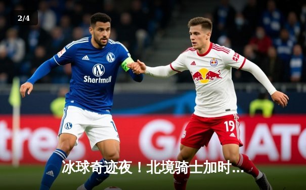 冰球奇迹夜！北境骑士加时绝杀卫冕冠军，豪取十连胜 - 2