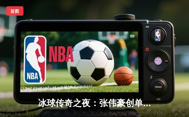 冰球传奇之夜：张伟豪创单场10万分神话，豪华版冰球模拟器引爆体育电竞新浪潮