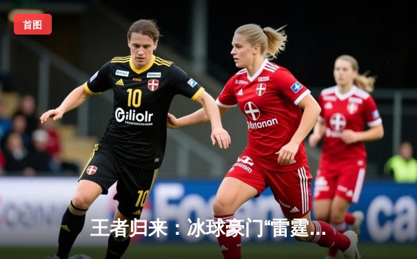 王者归来：冰球豪门“雷霆队”加时鏖战险胜卫冕冠军，豪取十连胜