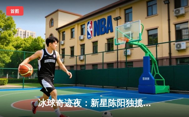 冰球奇迹夜：新星陈阳独揽10分创单机联赛历史纪录