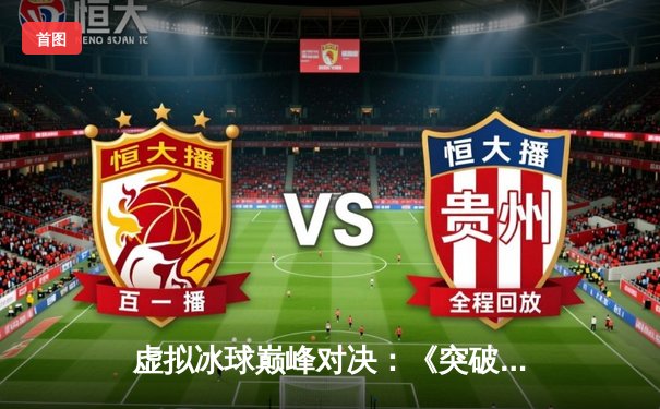 虚拟冰球巅峰对决：《突破冰球豪华版》玩家创纪录达成十万爆分，单机赛场诞生传奇数据